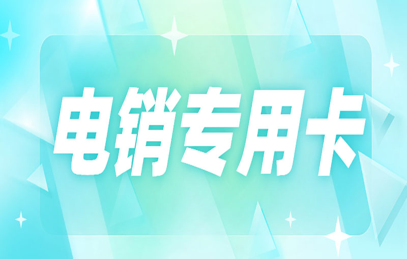 現在什么卡適合打電銷？電銷人員使用電銷卡外呼的優勢